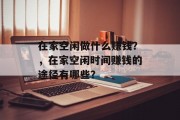 在家空闲做什么赚钱？，在家空闲时间赚钱的途径有哪些？