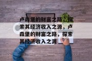 卢森堡的财富之路,探索其经济收入之源,卢森堡的财富之路,探索其经济收入之源