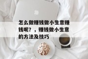 怎么做赚钱做小生意赚钱呢？，赚钱做小生意的方法及技巧