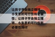 让孩子学会独立赚钱,小生意的可行性和必要性,让孩子学会独立赚钱,小生意的可行性和必要性探讨