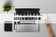 19年赚钱小本生意_2021年赚钱的小本生意 19年赚钱小本生意_2021年赚钱的小本生意