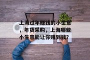 上海过年赚钱的小生意，年货采购，上海哪些小生意能让你赚到钱？