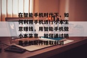 在智能手机时代下,如何利用手机进行小本生意赚钱,用智能手机做小本生意,如何通过销售手机配件赚取利润 在智能手机时代下,如何利用手机进行小本生意赚钱,用智能手机做小本生意,如何通过销售手机配件赚取利润