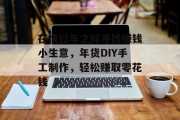 在快过年之际寻找赚钱小生意，年货DIY手工制作，轻松赚取零花钱