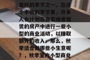 秋天，是一年四季中最美好的季节之一。在这个丰收的季节里，许多人会计划在自家或者租赁的房产中进行一些小型的商业活动，以赚取额外的收入。那么，秋季适合做哪些小生意呢？，秋季室内小型商业活动推荐