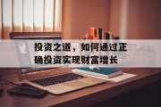 投资之道,如何通过正确投资实现财富增长 投资之道,如何通过正确投资实现财富增长