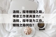 洛阳,探寻赚钱之路,哪些工作更具潜力?,洛阳,探寻潜力工作,赚钱之路何在? 洛阳,探寻赚钱之路,哪些工作更具潜力?,洛阳,探寻潜力工作,赚钱之路何在?