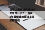 世界上最赚钱的摆摊小生意是什么?,2023年最赚钱的摆摊小生意排行榜 世界上最赚钱的摆摊小生意是什么?,2023年最赚钱的摆摊小生意排行榜