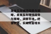 未来五年赚钱趋势与策略,未来五年赚钱趋势与策略,洞察市场,把握机遇,实现财富增长 未来五年赚钱趋势与策略,未来五年赚钱趋势与策略,洞察市场,把握机遇,实现财富增长