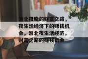淮北夜晚的财富之路,夜生活经济下的赚钱机会,淮北夜生活经济,财富之路的赚钱机会 淮北夜晚的财富之路,夜生活经济下的赚钱机会,淮北夜生活经济,财富之路的赚钱机会