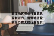 湄潭地区哪些行业更具盈利潜力,湄潭地区盈利潜力较大的行业分析