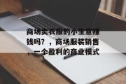 商场卖衣服的小生意赚钱吗?,商场服装销售,一个盈利的商业模式 商场卖衣服的小生意赚钱吗?,商场服装销售,一个盈利的商业模式