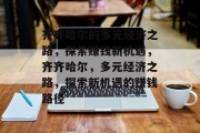 齐齐哈尔的多元经济之路,探索赚钱新机遇,齐齐哈尔,多元经济之路,探索新机遇的赚钱路径 齐齐哈尔的多元经济之路,探索赚钱新机遇,齐齐哈尔,多元经济之路,探索新机遇的赚钱路径