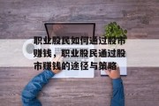 职业股民如何通过股市赚钱,职业股民通过股市赚钱的途径与策略
