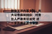前员工涉内幕交易!光大证券最新回应:对责任人严肃责任追究 进一步开展全面自查整