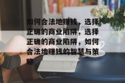 如何合法地赚钱,选择正确的商业陷阱,选择正确的商业陷阱,如何合法地赚钱的智慧与策略