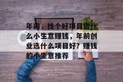 年前，找个好项目做什么小生意赚钱，年前创业选什么项目好？赚钱的小生意推荐