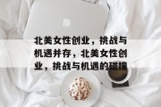 北美女性创业,挑战与机遇并存,北美女性创业,挑战与机遇的碰撞 北美女性创业,挑战与机遇并存,北美女性创业,挑战与机遇的碰撞