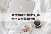 温州做啥生意赚钱_温州什么生意最好做 温州做啥生意赚钱_温州什么生意最好做