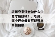 塔州究竟适合做什么生意才最赚钱?,塔州,哪个行业最有可能带来高额回报 塔州究竟适合做什么生意才最赚钱?,塔州,哪个行业最有可能带来高额回报