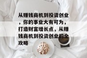 从赚钱商机到投资创业,你的事业大有可为,打造财富增长点,从赚钱商机到投资创业的全攻略