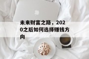 未来财富之路,2020之后如何选择赚钱方向 未来财富之路,2020之后如何选择赚钱方向