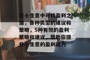 在小生意中寻找盈利之道,各种类型的建议和策略,5种有效的盈利策略和建议,帮助你提升小生意的盈利能力 在小生意中寻找盈利之道,各种类型的建议和策略,5种有效的盈利策略和建议,帮助你提升小生意的盈利能力