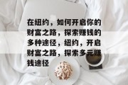 在纽约,如何开启你的财富之路,探索赚钱的多种途径,纽约,开启财富之路,探索多元赚钱途径 在纽约,如何开启你的财富之路,探索赚钱的多种途径,纽约,开启财富之路,探索多元赚钱途径