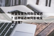 外盘交易为何存在延迟?这种延迟如何影响交易决策? 外盘交易为何存在延迟?这种延迟如何影响交易决策?