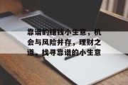 靠谱的赚钱小生意,机会与风险并存,理财之道,找寻靠谱的小生意 靠谱的赚钱小生意,机会与风险并存,理财之道,找寻靠谱的小生意