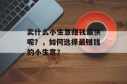 卖什么小生意赚钱最快呢?,如何选择最赚钱的小生意? 卖什么小生意赚钱最快呢?,如何选择最赚钱的小生意?