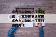 适合市内做的小生意赚钱,一文带你快速掌握适合市内做的小生意赚钱的方法