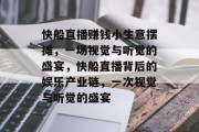 快船直播赚钱小生意摆摊,一场视觉与听觉的盛宴,快船直播背后的娱乐产业链,一次视觉与听觉的盛宴