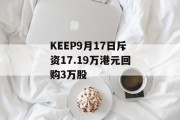 KEEP9月17日斥资17.19万港元回购3万股 KEEP9月17日斥资17.19万港元回购3万股
