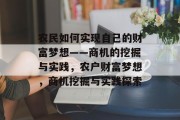 农民如何实现自己的财富梦想——商机的挖掘与实践,农户财富梦想,商机挖掘与实践探索 农民如何实现自己的财富梦想——商机的挖掘与实践,农户财富梦想,商机挖掘与实践探索