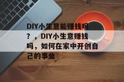 DIY小生意能赚钱吗?,DIY小生意赚钱吗,如何在家中开创自己的事业 DIY小生意能赚钱吗?,DIY小生意赚钱吗,如何在家中开创自己的事业