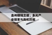 盘州赚钱之道,多元产业探索与商机挖掘 盘州赚钱之道,多元产业探索与商机挖掘