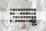 个旧行业如何实现财富增长——探索赚钱之道,个旧行业实现财富增长,探索赚钱之道
