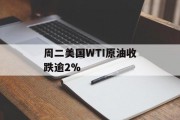 周二美国WTI原油收跌逾2% 周二美国WTI原油收跌逾2%