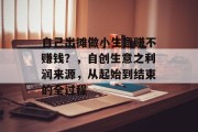 自己出摊做小生意赚不赚钱?,自创生意之利润来源,从起始到结束的全过程