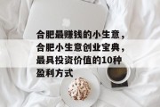 合肥最赚钱的小生意,合肥小生意创业宝典,最具投资价值的10种盈利方式 合肥最赚钱的小生意,合肥小生意创业宝典,最具投资价值的10种盈利方式