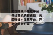 美国赚钱小生意平台,寻找商机的新途径,美国赚钱小生意平台,开启创业新纪元 美国赚钱小生意平台,寻找商机的新途径,美国赚钱小生意平台,开启创业新纪元