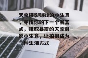 天空摄影赚钱的小生意，寻找你的下一个暴富点，赚取暴富的天空摄影小生意，让拍摄成为一种生活方式