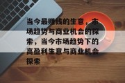 当今最赚钱的生意,市场趋势与商业机会的探索,当今市场趋势下的高盈利生意与商业机会探索 当今最赚钱的生意,市场趋势与商业机会的探索,当今市场趋势下的高盈利生意与商业机会探索
