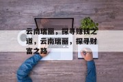 云南瑞丽，探寻赚钱之道，云南瑞丽，探寻财富之路