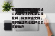 探索财富之路，如何通过选择合适的买卖实现盈利，探索财富之路，如何通过精准选择买卖实现盈利