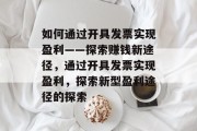 如何通过开具发票实现盈利——探索赚钱新途径,通过开具发票实现盈利,探索新型盈利途径的探索