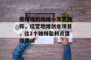 很赚钱的地摊小生意推荐,经营地摊创业项目,这2个独特盈利点值得尝试 很赚钱的地摊小生意推荐,经营地摊创业项目,这2个独特盈利点值得尝试