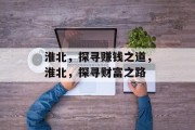 淮北,探寻赚钱之道,淮北,探寻财富之路 淮北,探寻赚钱之道,淮北,探寻财富之路