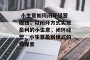 小生意如何闭环经营赚钱,以闭环方式实现盈利的小生意,闭环经营,小生意盈利模式的新探索